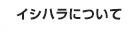 イシハラについて